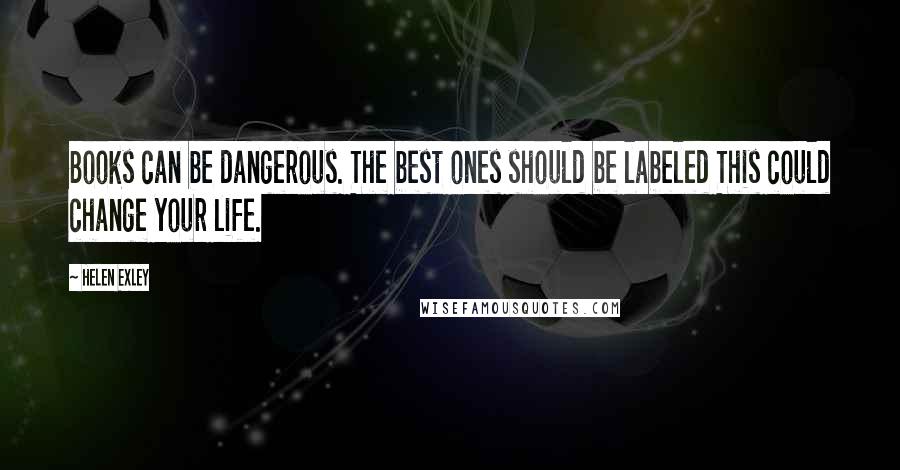 Helen Exley Quotes: Books can be dangerous. The best ones should be labeled This could change your life.