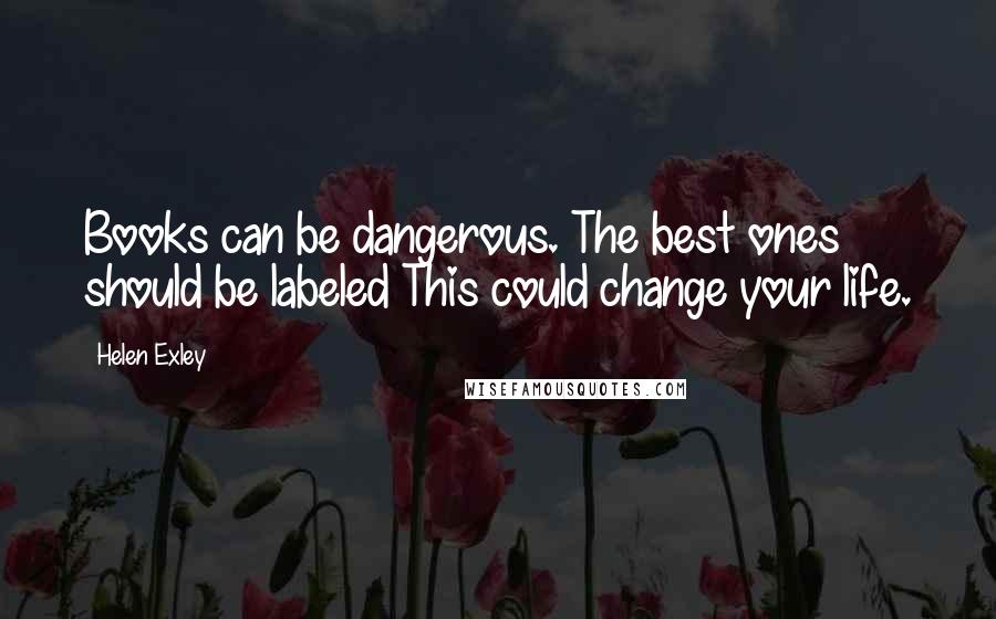 Helen Exley Quotes: Books can be dangerous. The best ones should be labeled This could change your life.