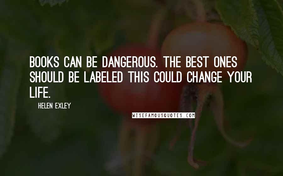 Helen Exley Quotes: Books can be dangerous. The best ones should be labeled This could change your life.