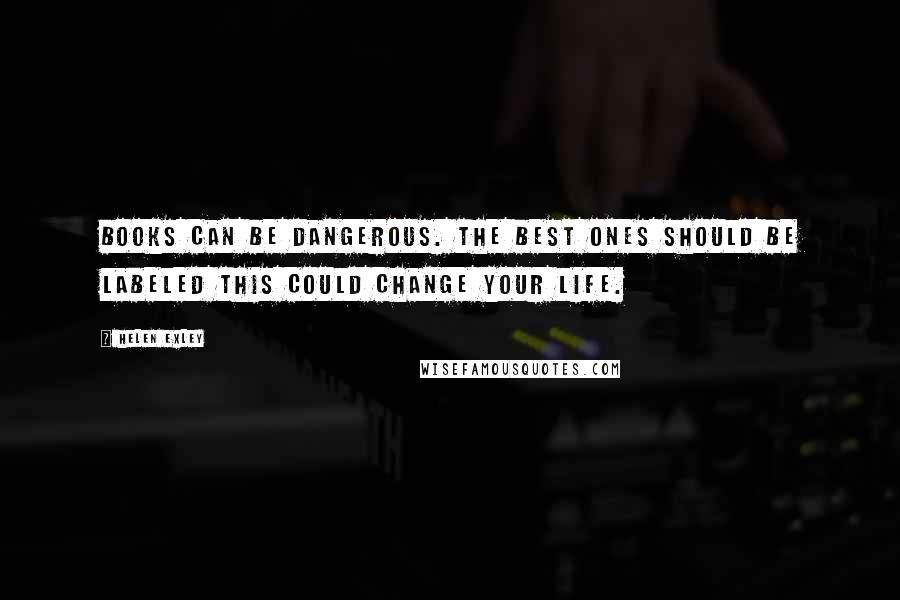 Helen Exley Quotes: Books can be dangerous. The best ones should be labeled This could change your life.