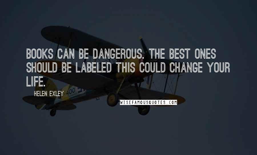 Helen Exley Quotes: Books can be dangerous. The best ones should be labeled This could change your life.