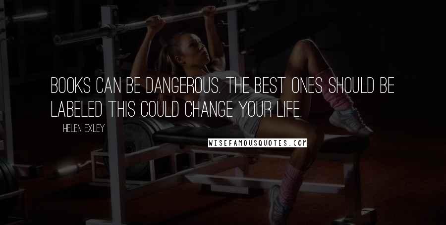 Helen Exley Quotes: Books can be dangerous. The best ones should be labeled This could change your life.