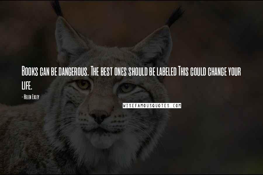 Helen Exley Quotes: Books can be dangerous. The best ones should be labeled This could change your life.
