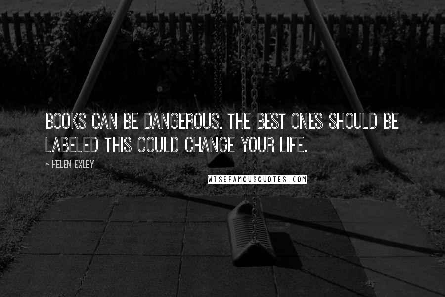 Helen Exley Quotes: Books can be dangerous. The best ones should be labeled This could change your life.