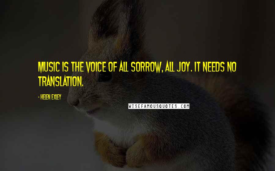 Helen Exley Quotes: Music is the voice of all sorrow, all joy. It needs no translation.
