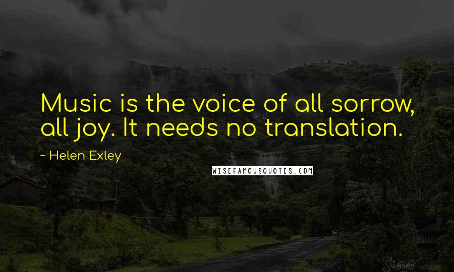 Helen Exley Quotes: Music is the voice of all sorrow, all joy. It needs no translation.