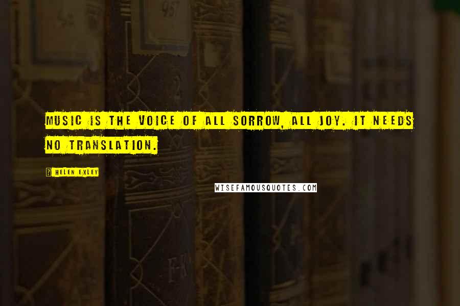 Helen Exley Quotes: Music is the voice of all sorrow, all joy. It needs no translation.