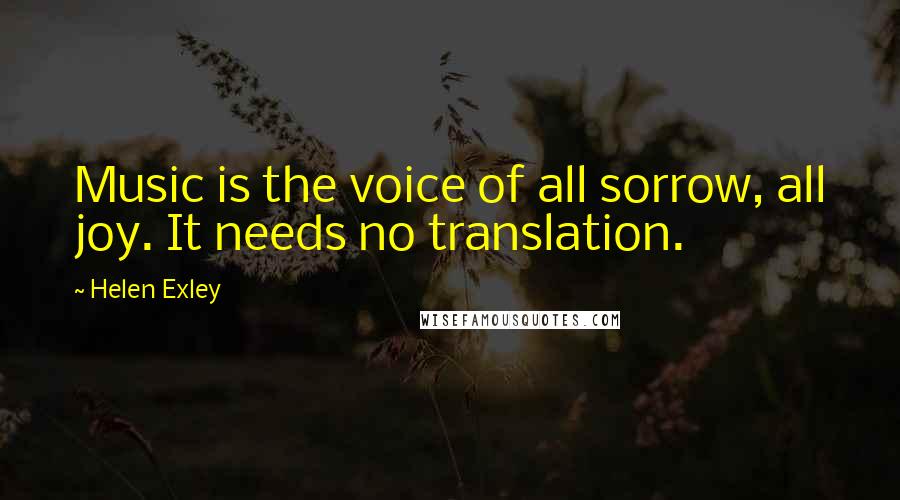 Helen Exley Quotes: Music is the voice of all sorrow, all joy. It needs no translation.