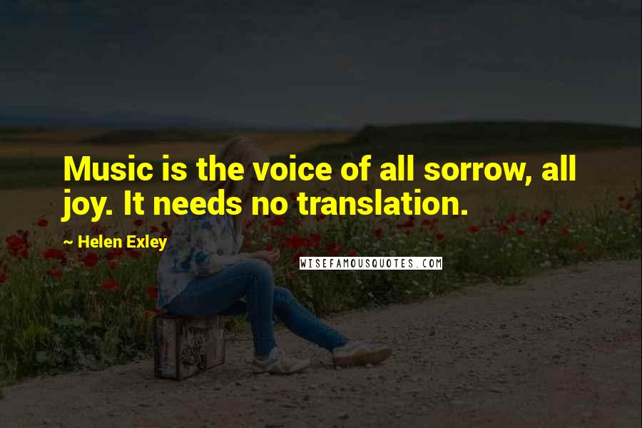 Helen Exley Quotes: Music is the voice of all sorrow, all joy. It needs no translation.