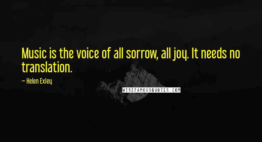 Helen Exley Quotes: Music is the voice of all sorrow, all joy. It needs no translation.