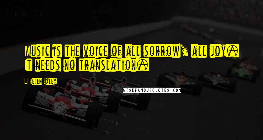 Helen Exley Quotes: Music is the voice of all sorrow, all joy. It needs no translation.