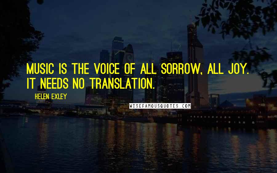 Helen Exley Quotes: Music is the voice of all sorrow, all joy. It needs no translation.