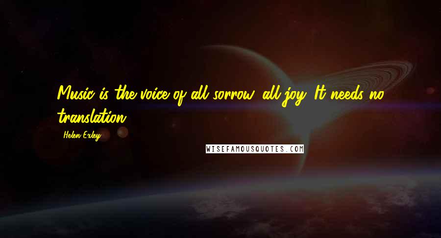 Helen Exley Quotes: Music is the voice of all sorrow, all joy. It needs no translation.