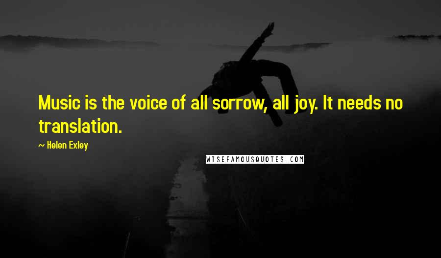Helen Exley Quotes: Music is the voice of all sorrow, all joy. It needs no translation.