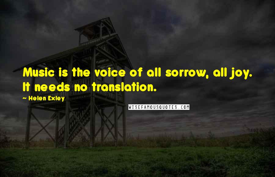 Helen Exley Quotes: Music is the voice of all sorrow, all joy. It needs no translation.
