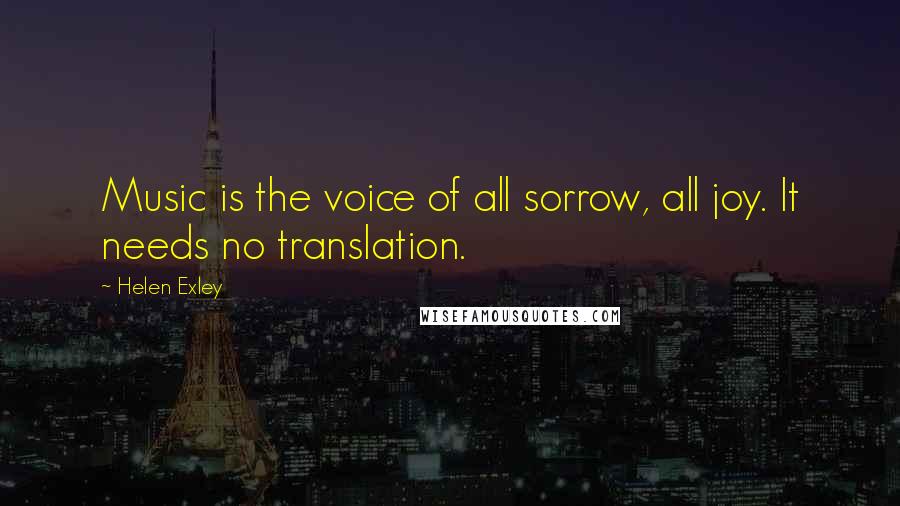Helen Exley Quotes: Music is the voice of all sorrow, all joy. It needs no translation.