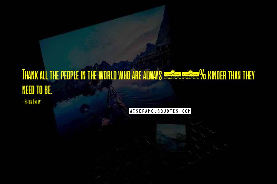 Helen Exley Quotes: Thank all the people in the world who are always 10% kinder than they need to be.