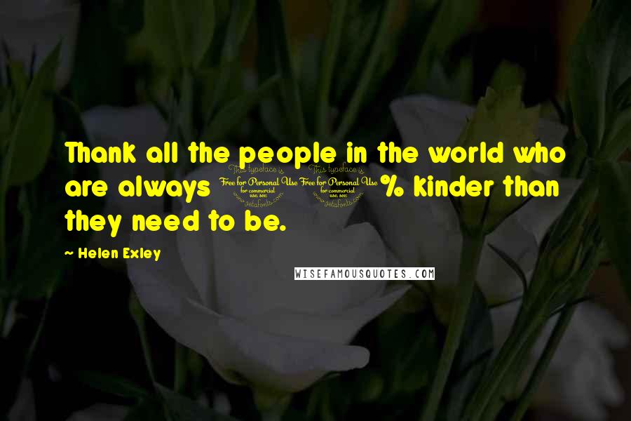 Helen Exley Quotes: Thank all the people in the world who are always 10% kinder than they need to be.