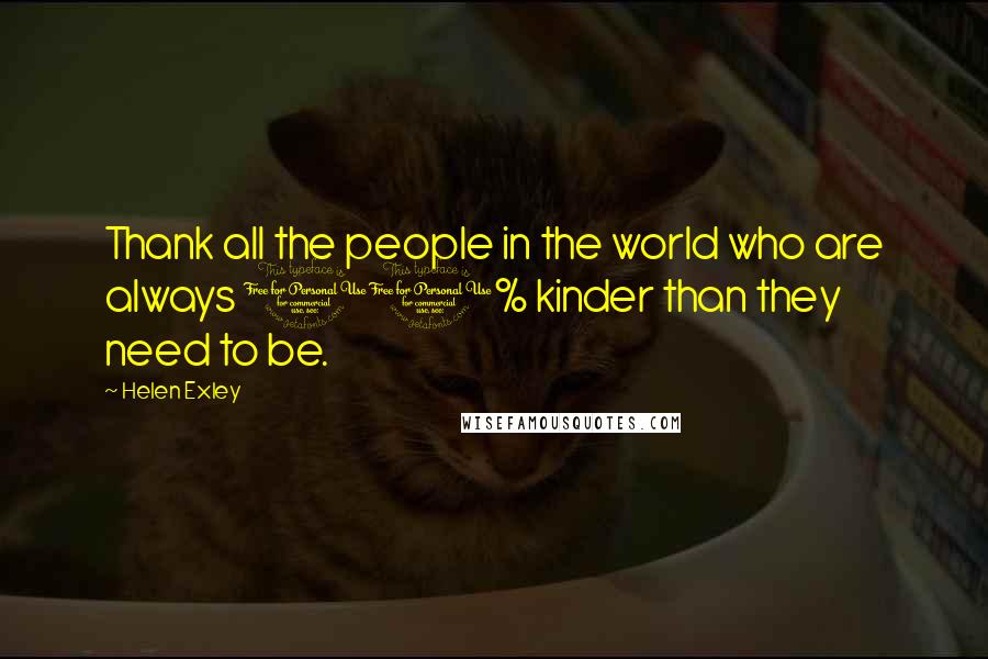 Helen Exley Quotes: Thank all the people in the world who are always 10% kinder than they need to be.