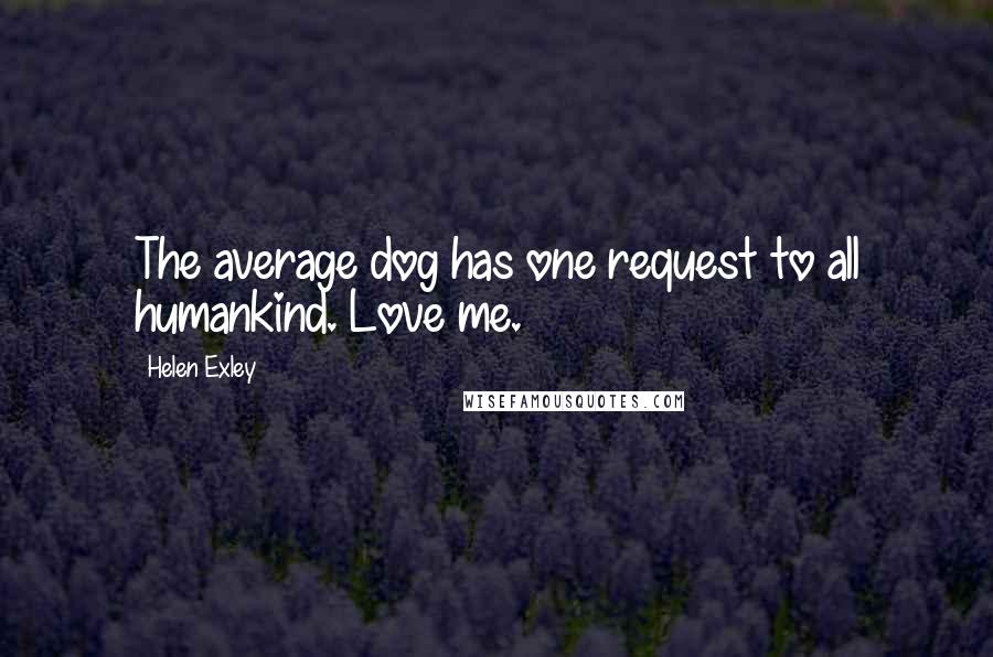 Helen Exley Quotes: The average dog has one request to all humankind. Love me.