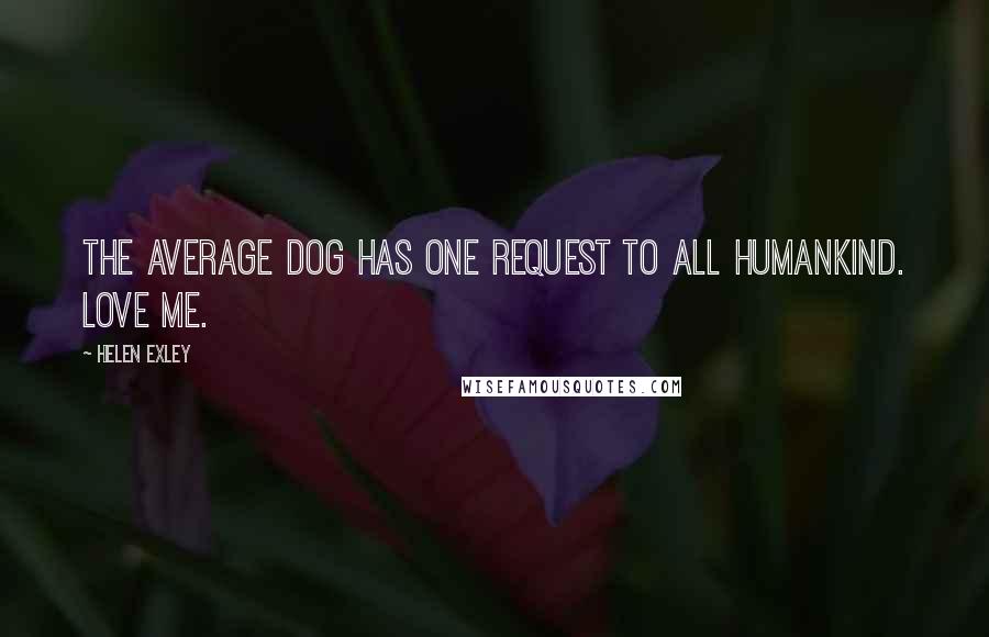 Helen Exley Quotes: The average dog has one request to all humankind. Love me.