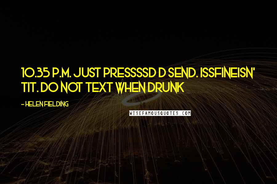 Helen Fielding Quotes: 10.35 p.m. Just pressssd d SEND. Issfineisn' tit. DO NOT TEXT WHEN DRUNK