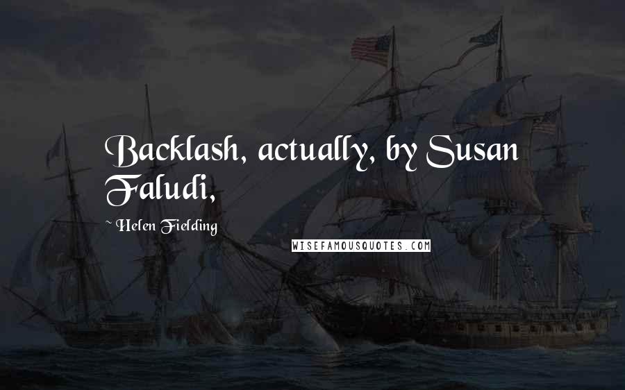 Helen Fielding Quotes: Backlash, actually, by Susan Faludi,