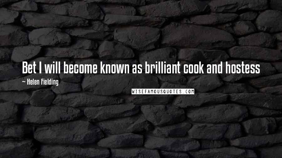 Helen Fielding Quotes: Bet I will become known as brilliant cook and hostess