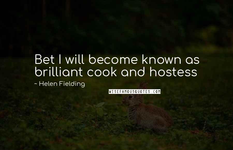 Helen Fielding Quotes: Bet I will become known as brilliant cook and hostess