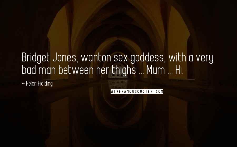 Helen Fielding Quotes: Bridget Jones, wanton sex goddess, with a very bad man between her thighs ... Mum ... Hi.