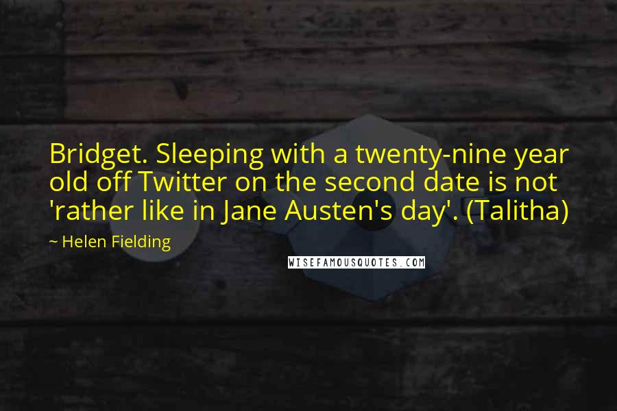 Helen Fielding Quotes: Bridget. Sleeping with a twenty-nine year old off Twitter on the second date is not 'rather like in Jane Austen's day'. (Talitha)
