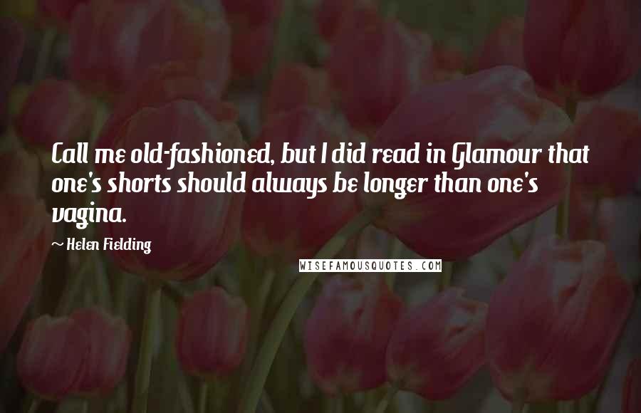 Helen Fielding Quotes: Call me old-fashioned, but I did read in Glamour that one's shorts should always be longer than one's vagina.