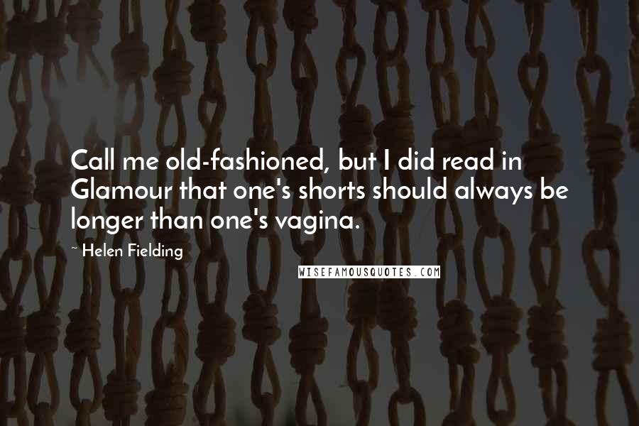 Helen Fielding Quotes: Call me old-fashioned, but I did read in Glamour that one's shorts should always be longer than one's vagina.