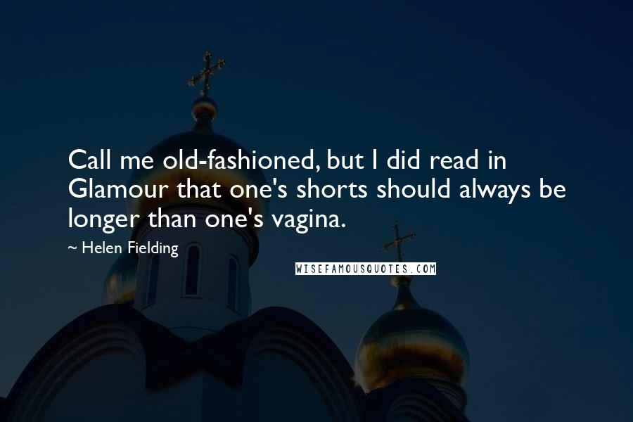 Helen Fielding Quotes: Call me old-fashioned, but I did read in Glamour that one's shorts should always be longer than one's vagina.