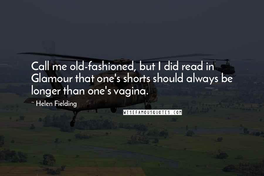 Helen Fielding Quotes: Call me old-fashioned, but I did read in Glamour that one's shorts should always be longer than one's vagina.
