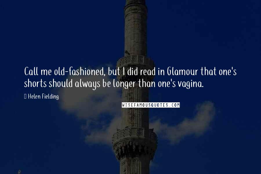 Helen Fielding Quotes: Call me old-fashioned, but I did read in Glamour that one's shorts should always be longer than one's vagina.