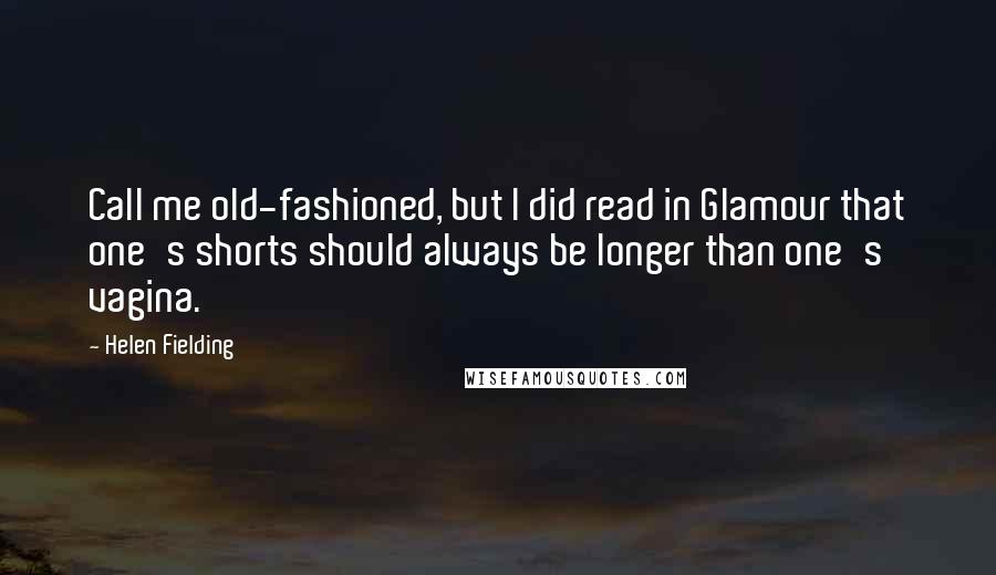 Helen Fielding Quotes: Call me old-fashioned, but I did read in Glamour that one's shorts should always be longer than one's vagina.