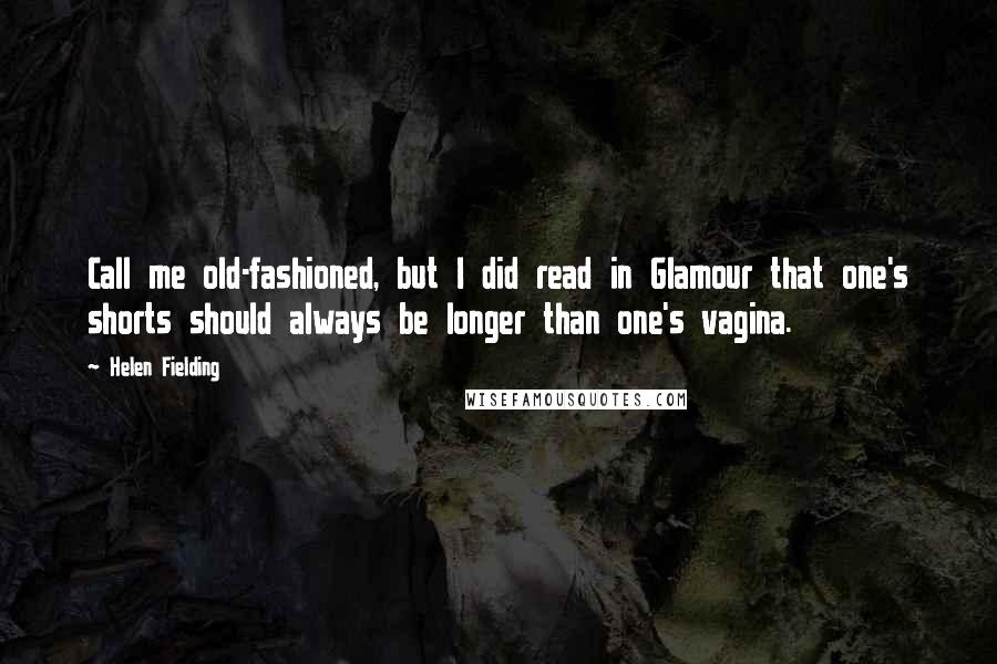 Helen Fielding Quotes: Call me old-fashioned, but I did read in Glamour that one's shorts should always be longer than one's vagina.
