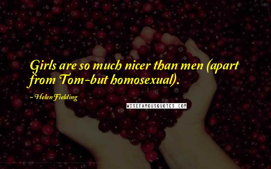 Helen Fielding Quotes: Girls are so much nicer than men (apart from Tom-but homosexual).