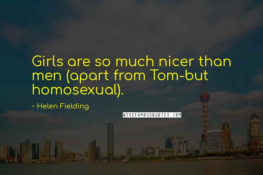 Helen Fielding Quotes: Girls are so much nicer than men (apart from Tom-but homosexual).