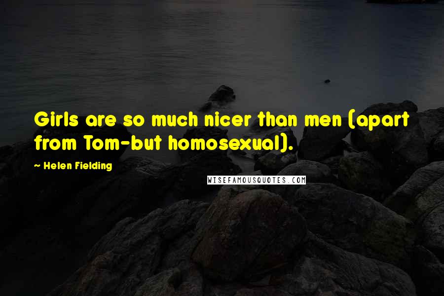 Helen Fielding Quotes: Girls are so much nicer than men (apart from Tom-but homosexual).