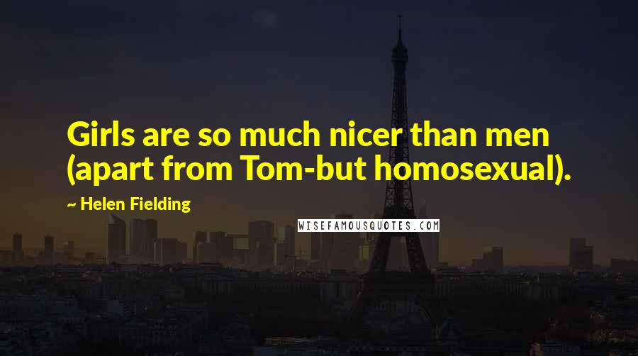 Helen Fielding Quotes: Girls are so much nicer than men (apart from Tom-but homosexual).