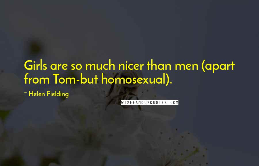 Helen Fielding Quotes: Girls are so much nicer than men (apart from Tom-but homosexual).