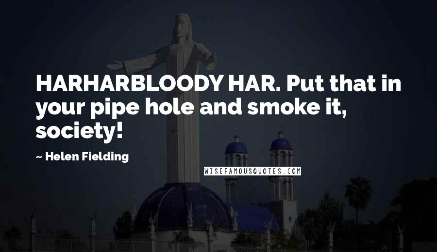 Helen Fielding Quotes: HARHARBLOODY HAR. Put that in your pipe hole and smoke it, society!