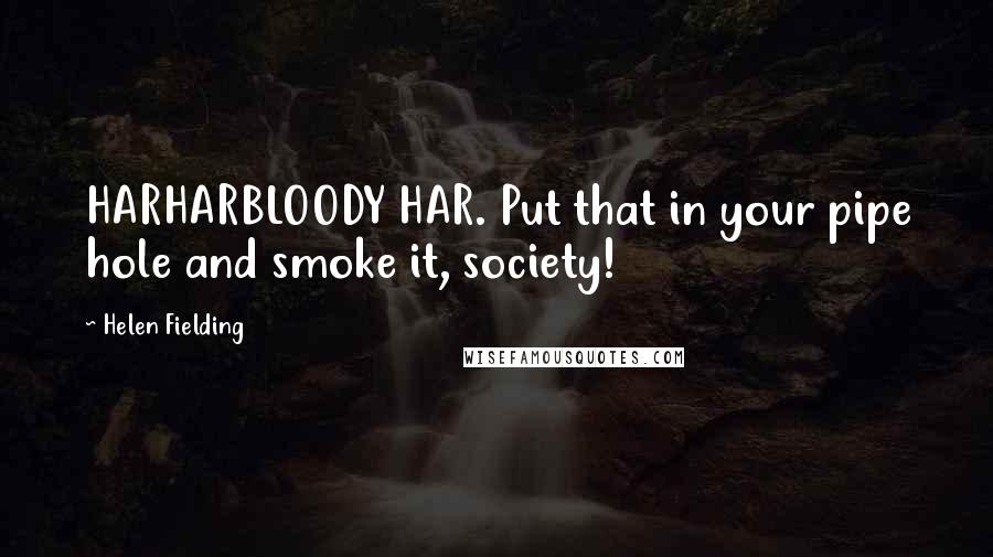 Helen Fielding Quotes: HARHARBLOODY HAR. Put that in your pipe hole and smoke it, society!