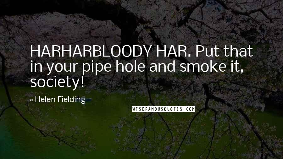 Helen Fielding Quotes: HARHARBLOODY HAR. Put that in your pipe hole and smoke it, society!
