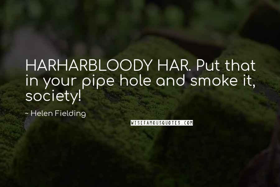 Helen Fielding Quotes: HARHARBLOODY HAR. Put that in your pipe hole and smoke it, society!