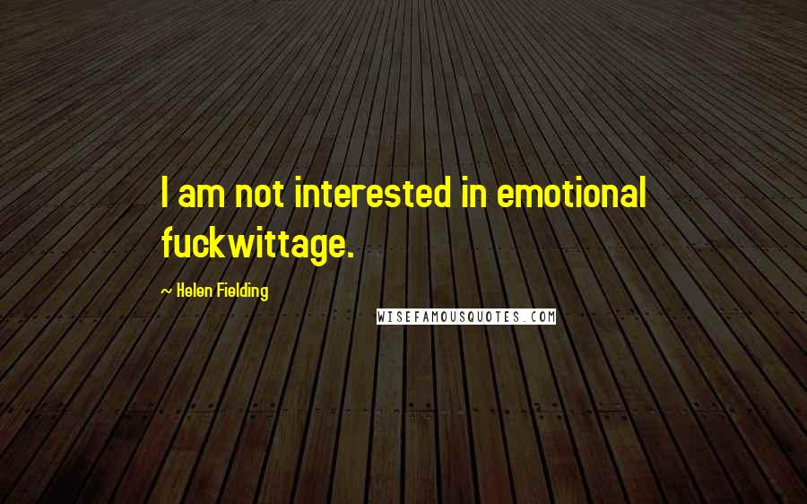 Helen Fielding Quotes: I am not interested in emotional fuckwittage.