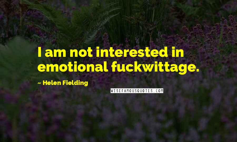 Helen Fielding Quotes: I am not interested in emotional fuckwittage.