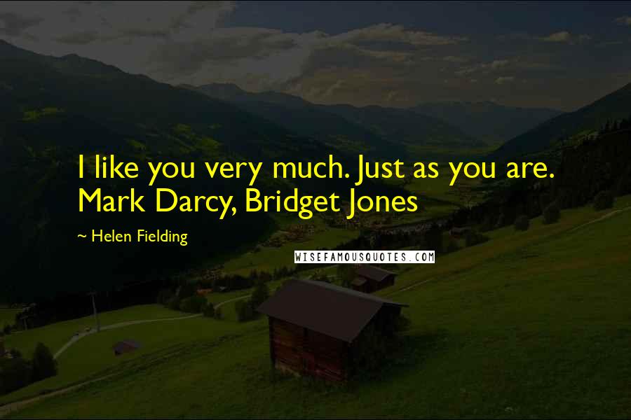 Helen Fielding Quotes: I like you very much. Just as you are. Mark Darcy, Bridget Jones